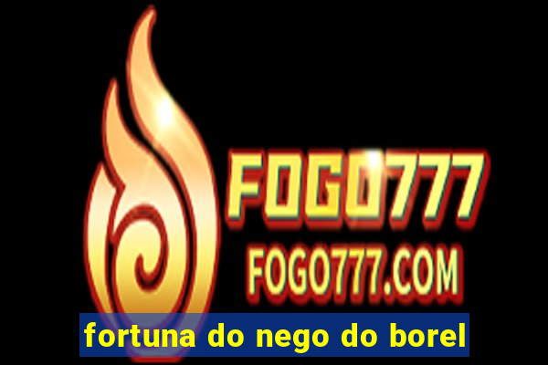 fortuna do nego do borel